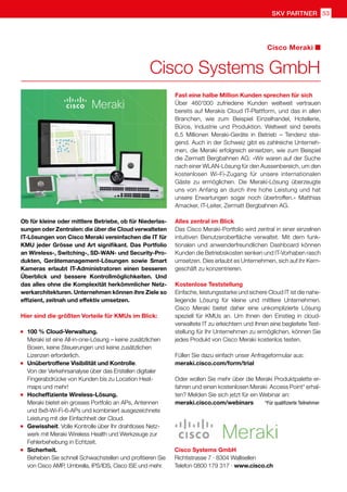 53SKV Partner
Ob für kleine oder mittlere Betriebe, ob für Niederlas-
sungen oder Zentralen: die über die Cloud verwalteten
IT-Lösungen von Cisco Meraki vereinfachen die IT für
KMU jeder Grösse und Art signifikant. Das Portfolio
an Wireless-, Switching-, SD-WAN- und Security-Pro-
dukten, Gerätemanagement-Lösungen sowie Smart
Kameras erlaubt IT-Administratoren einen besseren
Überblick und bessere Kontrollmöglichkeiten. Und
das alles ohne die Komplexität herkömmlicher Netz-
werkarchitekturen. Unternehmen können ihre Ziele so
effizient, zeitnah und effektiv umsetzen.
Hier sind die größten Vorteile für KMUs im Blick:
	 100 % Cloud-Verwaltung.
	 Meraki ist eine All-in-one-Lösung – keine zusätzlichen
	 Boxen, keine Steuerungen und keine zusätzlichen
	 Lizenzen erforderlich.
	 Unübertroffene Visibilität und Kontrolle.
	 Von der Verkehrsanalyse über das Erstellen digitaler 	
	 Fingerabdrücke von Kunden bis zu Location Heat-
	 maps und mehr!
	 Hocheffiziente Wireless-Lösung.
	 Meraki bietet ein grosses Portfolio an APs, Antennen 	
	 und 8x8-Wi-Fi-6-APs und kombiniert ausgezeichnete 	
	 Leistung mit der Einfachheit der Cloud.
	 Gewissheit. Volle Kontrolle über Ihr drahtloses Netz-
	 werk mit Meraki Wireless Health und Werkzeuge zur
	 Fehlerbehebung in Echtzeit.
	 Sicherheit.
	 Beheben Sie schnell Schwachstellen und profitieren Sie
	 von Cisco AMP, Umbrella, IPS/IDS, Cisco ISE und mehr.
Fast eine halbe Million Kunden sprechen für sich
Über 460'000 zufriedene Kunden weltweit vertrauen
bereits auf Merakis Cloud IT-Plattform, und das in allen
Branchen, wie zum Beispiel Einzelhandel, Hotellerie,
Büros, Industrie und Produktion. Weltweit sind bereits
6,5 Millionen Meraki-Geräte in Betrieb – Tendenz stei-
gend. Auch in der Schweiz gibt es zahlreiche Unterneh-
men, die Meraki erfolgreich einsetzen, wie zum Beispiel
die Zermatt Bergbahnen AG: «Wir waren auf der Suche
nach einer WLAN-Lösung für den Aussenbereich, um den
kostenlosen Wi-Fi-Zugang für unsere internationalen
Gäste zu ermöglichen. Die Meraki-Lösung überzeugte
uns von Anfang an durch ihre hohe Leistung und hat
unsere Erwartungen sogar noch übertroffen.» Matthias
Amacker, IT-Leiter, Zermatt Bergbahnen AG.
Alles zentral im Blick
Das Cisco Meraki-Portfolio wird zentral in einer einzelnen
intuitiven Benutzeroberfläche verwaltet. Mit dem funk-
tionalen und anwenderfreundlichen Dashboard können
Kunden die Betriebskosten senken und IT-Vorhaben rasch
umsetzen. Dies erlaubt es Unternehmen, sich auf ihr Kern-
geschäft zu konzentrieren.
Kostenlose Teststellung
Einfache, leistungsstarke und sichere Cloud IT ist die nahe-
liegende Lösung für kleine und mittlere Unternehmen.
Cisco Meraki bietet daher eine unkomplizierte Lösung
speziell für KMUs an. Um Ihnen den Einstieg in cloud-
verwaltete IT zu erleichtern und Ihnen eine begleitete Test-
stellung für Ihr Unternehmen zu ermöglichen, können Sie
jedes Produkt von Cisco Meraki kostenlos testen.
Füllen Sie dazu einfach unser Anfrageformular aus:
meraki.cisco.com/form/trial
Oder wollen Sie mehr über die Meraki Produktpalette er-
fahren und einen kostenlosen Meraki Access Point* erhal-
ten? Melden Sie sich jetzt für ein Webinar an:
meraki.cisco.com/webinars *Für qualifizierte Teilnehmer
Cisco Systems GmbH
Cisco Meraki
Cisco Systems GmbH
Richtistrasse 7 · 8304 Wallisellen
Telefon 0800 179 317 · www.cisco.ch
 