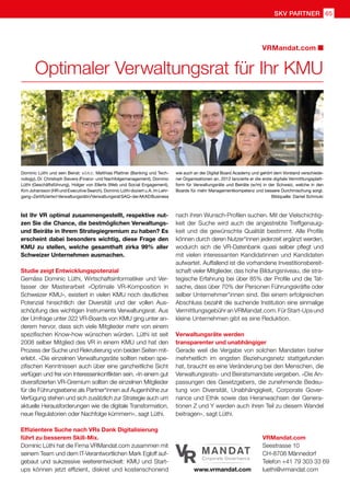 SKV partner 65
Optimaler Verwaltungsrat für Ihr KMU
VRMandat.com
Dominic Lüthi und sein Beirat: v.l.n.r.: Matthias Plattner (Banking und Tech-
nology), Dr. Christoph Sievers (Finanz- und Nachfolgemanagement), Dominic
Lüthi (Geschäftsführung), Holger von Ellerts (Web und Social Engagement),
Kim Johansson (HR und Executive Search). Dominic Lüthi doziert u.A. im Lehr-
gang«Zertifizierte/rVerwaltungsrätin/VerwaltungsratSAQ»derAKADBusiness
wie auch an der Digital Board Academy und gehört dem Vorstand verschiede-
ner Organisationen an. 2012 lancierte er die erste digitale Vermittlungsplatt-
form für Verwaltungsräte und Beiräte (w/m) in der Schweiz, welche in den
Boards für mehr Managementkompetenz und bessere Durchmischung sorgt.
Bildquelle: Daniel Schmuki
Ist Ihr VR optimal zusammengestellt, respektive nut-
zen Sie die Chance, die bestmöglichen Verwaltungs-
und Beiräte in Ihrem Strategiegremium zu haben? Es
erscheint dabei besonders wichtig, diese Frage den
KMU zu stellen, welche gesamthaft zirka 99% aller
Schweizer Unternehmen ausmachen.
Studie zeigt Entwicklungspotenzial
Gemäss Dominic Lüthi, Wirtschaftsinformatiker und Ver-
fasser der Masterarbeit «Optimale VR-Komposition in
Schweizer KMU», existiert in vielen KMU noch deutliches
Potenzial hinsichtlich der Diversität und der vollen Aus-
schöpfung des wichtigen Instruments Verwaltungsrat. Aus
der Umfrage unter 322 VR-Boards von KMU ging unter an-
derem hervor, dass sich viele Mitglieder mehr von einem
spezifischen Know-how wünschen würden. Lüthi ist seit
2008 selber Mitglied des VR in einem KMU und hat den
Prozess der Suche und Rekrutierung von beiden Seiten mit-
erlebt. «Die einzelnen Verwaltungsräte sollten neben spe-
zifischen Kenntnissen auch über eine ganzheitliche Sicht
verfügen und frei von Interessenkonflikten sein. «In einem gut
diversifizierten VR-Gremium sollten die einzelnen Mitglieder
für die Führungsebene als Partner*innen auf Augenhöhe zur
Verfügung stehen und sich zusätzlich zur Strategie auch um
aktuelle Herausforderungen wie die digitale Transformation,
neue Regulatorien oder Nachfolge kümmern», sagt Lüthi.
Effizientere Suche nach VRs Dank Digitalisierung
führt zu besserem Skill-Mix.
Dominic Lüthi hat die Firma VRMandat.com zusammen mit
seinem Team und dem IT-Verantwortlichen Mark Egloff auf-
gebaut und sukzessive weiterentwickelt: KMU und Start-
ups können jetzt effizient, diskret und kostenschonend
nach ihren Wunsch-Profilen suchen. Mit der Vielschichtig-
keit der Suche wird auch die angestrebte Treffgenauig-
keit und die gewünschte Qualität bestimmt. Alle Profile
können durch deren Nutzer*innen jederzeit ergänzt werden,
wodurch sich die VR-Datenbank quasi selber pflegt und
mit vielen interessanten Kandidatinnen und Kandidaten
aufwartet. Auffallend ist die vorhandene Investitionsbereit-
schaft vieler Mitglieder, das hohe Bildungsniveau, die stra-
tegische Erfahrung bei über 85% der Profile und die Tat-
sache, dass über 70% der Personen Führungskräfte oder
selber Unternehmer*innen sind. Bei einem erfolgreichen
Abschluss bezahlt die suchende Institution eine einmalige
VermittlungsgebühranVRMandat.com.FürStart-Upsund
kleine Unternehmen gibt es eine Reduktion.
Verwaltungsräte werden
transparenter und unabhängiger
Gerade weil die Vergabe von solchen Mandaten bisher
mehrheitlich im engsten Beziehungsnetz stattgefunden
hat, braucht es eine Veränderung bei den Menschen, die
Verwaltungsrats- und Beiratsmandate vergeben. «Die An-
passungen des Gesetzgebers, die zunehmende Bedeu-
tung von Diversität, Unabhängigkeit, Corporate Gover-
nance und Ethik sowie das Heranwachsen der Genera-
tionen Z und Y werden auch ihren Teil zu diesem Wandel
beitragen», sagt Lüthi.
VRMandat.com
Seestrasse 10
CH-8708 Männedorf
Telefon +41 79 303 33 69
luethi@vrmandat.comwww.vrmandat.com
 