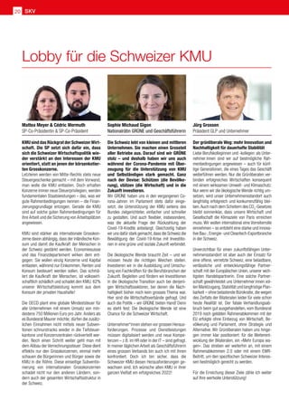 SKV
20
Lobby für die Schweizer KMU
Der grünliberale Weg: mehr Innovation und
Nachhaltigkeit für dauerhafte Stabilität
Liebe Berufskolleginnen und -kollegen: als Unter-
nehmer:innen sind wir auf bestmögliche Rah-
menbedingungen angewiesen – auch für künf-
tige Generationen, die eines Tages das Geschäft
weiterführen werden. Nur die Grünliberalen ver-
binden erfolgreiches Wirtschaften konsequent
mit einem wirksamen Umwelt- und Klimaschutz.
Nur wenn wir die ökologische Wende richtig um-
setzen, wird unser Unternehmensstandort auch
langfristig erfolgreich und konkurrenzfähig blei-
ben.Auch nach dem Scheitern des CO2
-Gesetzes
bleibt sonnenklar, dass unsere Wirtschaft und
Gesellschaft die Klimaziele von Paris erreichen
muss. Wir wollen international eine Vorreiterrolle
einnehmen – so entsteht eine starke und innova-
tive Bau-,Energie- und Cleantech-Exportbranche
in der Schweiz.
Unverzichtbar für einen zukunftsfähigen Unter-
nehmensstandort ist aber auch der Einsatz für
eine offene, vernetzte Schweiz, eine belastbare,
verlässliche und entwicklungsfähige Partner-
schaft mit der Europäischen Union, unserer wich-
tigsten Handelspartnerin. Eine solche Partner-
schaft gewährleistet uns Unternehmer:innen vol-
len Marktzugang,Stabilität und langfristige Plan-
barkeit – ohne belastende Bürokratie, die wegen
des Zerfalls der Bilateralen leider für viele schon
heute Realität ist. Der fatale Verhandlungsab-
bruch beim gut ausgehandelten, vom Bundesrat
2019 noch gelobten Rahmenabkommen mit der
EU erfolgte ohne Einbezug von Wirtschaft, Be-
völkerung und Parlament, ohne Strategie und
Alternative. Wir Grünliberalen haben uns hinge-
gen immer klar positioniert: für die Weiterent-
wicklung der Bilateralen, ein «Mehr Europa wa-
gen». Das streben wir weiterhin an, mit einem
Rahmenabkommen 2.0 oder mit einem EWR-
Beitritt, um den spezifischen Schweizer Interes-
sen bestmöglich gerecht zu werden.
Für die Erreichung dieser Ziele zähle ich weiter
auf Ihre wertvolle Unterstützung!
KMU sind das Rückgrat der Schweizer Wirt-
schaft. Die SP setzt sich dafür ein, dass
sich die Schweizer Wirtschaftspolitik wie-
der verstärkt an den Interessen der KMU
orientiert, statt an jenen der börsenkotier-
ten Grosskonzerne.
Letzteren werden von Mitte-Rechts stets neue
Steuergeschenke gemacht – mit dem Vorwand,
man wolle die KMU entlasten. Doch erhalten
Konzerne immer neue Steuerprivilegien, werden
fundamentalen Staatsleistungen – das, was wir
gute Rahmenbedingungen nennen – die Finan-
zierungsgrundlage entzogen. Gerade die KMU
sind auf solche guten Rahmenbedingungen für
ihre Arbeit und die Sicherung von Arbeitsplätzen
angewiesen.
KMU sind stärker als internationale Grosskon-
zerne davon abhängig, dass der inländische Kon-
sum und damit die Kaufkraft der Menschen in
der Schweiz gestärkt werden. Economiesuisse
und das Finanzdepartement wirken dem ent-
gegen: Sie wollen einzig Konzerne und Kapital
entlasten, während nur Einkommen, Renten und
Konsum besteuert werden sollen. Das schmä-
lert die Kaufkraft der Menschen, ist volkswirt-
schaftlich schädlich und schadet den KMU. 62%
unserer Wirtschaftsleistung kommt aus dem
Konsum der privaten Haushalte!
Die OECD plant eine globale Mindeststeuer für
alle Unternehmen mit einem Umsatz von min-
destens 750 Millionen Euro pro Jahr. Anders als
es Bundesrat Maurer möchte, dürfen die zusätz-
lichen Einnahmen nicht mittels neuer Subven-
tionen schnurstracks wieder in die Tiefsteuer-
kantone und Konzernzentralen rückverteilt wer-
den. Noch einen Schritt weiter geht man mit
dem Abbau der Verrechnungssteuer: Diese dient
effektiv nur den Grosskonzernen, einmal mehr
schauen die Bürgerinnen und Bürger sowie die
KMU in die Röhre. Diese einseitige Subventio-
nierung von internationalen Grosskonzernen
schadet nicht nur den anderen Ländern, son-
dern auch der gesamten Wirtschaftsstruktur in
der Schweiz.
Die Schweiz lebt von kleinen und mittleren
Unternehmen. Sie machen einen Grossteil
aller Betriebe aus. Darauf sind wir GRÜNE
stolz – und deshalb haben wir uns auch
während der Corona-Pandemie mit Über-
zeugung für die Unterstützung von KMU
und Selbständigen stark gemacht. Ganz
nach der Devise: Schützen (die Bevölke-
rung), stützen (die Wirtschaft) und in die
Zukunft investieren.
Wir GRÜNE haben uns in den vergangenen Co-
rona-Jahren im Parlament stets dafür einge-
setzt, die Unterstützung der KMU seitens des
Bundes zielgerichteter, einfacher und schneller
zu gestalten. Und auch flexibler, insbesondere,
was die aktuelle Frage der Rückzahlung der
Covid-19-Kredite anbelangt. Gleichzeitig haben
wir uns dafür stark gemacht,dass die Schweiz die
Bewältigung der Covid-19-Krise mit Investitio-
nen in eine grüne und soziale Zukunft verbindet.
Die ökologische Wende braucht Zeit – und wir
müssen heute die richtigen Weichen stellen.
Investieren wir in die Ausbildung und Umschu-
lung von Fachkräften für die Berufsbranchen der
Zukunft. Begleiten und fördern wir Investitionen
in die ökologische Transition auch bei denjeni-
gen Wirtschaftssektoren, bei denen die Nach-
haltigkeit bisher noch kein grosses Thema war.
Hier sind die Wirtschaftsverbände gefragt. Und
auch die Politik – wir GRÜNE bieten Hand! Denn
es steht fest: Die ökologische Wende ist eine
Chance für die Schweizer Wirtschaft.
Unternehmer*innen stehen vor grossen Heraus-
forderungen. Prozesse und Dienstleistungen
müssen digitalisiert werden und neue Kompe-
tenzen – z.B. im HR oder in der IT – sind gefragt.
In meiner täglichen Arbeit als Geschäftsführerin
eines grossen Verbands bin auch ich mit ihnen
konfrontiert. Doch ich bin sicher, dass die
Schweizer KMU diesen Herausforderungen ge-
wachsen sind. Ich wünsche allen KMU in ihrer
ganzen Vielfalt ein erfolgreiches 2022!
Jürg Grossen
Präsident glp und Unternehmer
Mattea Meyer  Cédric Wermuth
SP-Co-Präsidentin  SP-Co-Präsident
Sophie Michaud Gigon
Nationalrätin GRÜNE und Geschäftsführerin
 