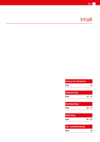 SKV 3
Inhalt
Politische Ziele
Seite  16 – 21
Rechtsberatung
Seite  30 – 41
Aus- und Weiterbildung
Seite  53
SKV Partner
Seite  48 – 65
Vorwort des Präsidenten
Seite4-5
 