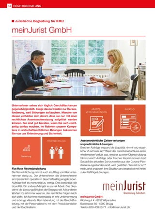 meinJurist GmbH
Klostergut 4 · 8252 Altparadies
Badstrasse 50 · 5200 Brugg
Telefon 079 430 50 71 · info@meinJurist.ch
Juristische Begleitung für KMU
meinJurist GmbH
Unternehmer sehen sich täglich Geschäftschancen
gegenübergestellt. Einige davon werden zur Heraus-
forderung, weil Störungen auftauchen. Manche von
diesen verhärten sich derart, dass sie nur mit einer
rechtlichen Auseinandersetzung aufgelöst werden
können. Sie sind gut beraten, wenn Sie sich recht-
zeitig schlau machen. Im Rahmen unserer Kompe-
tenz in wirtschaftsrechtlichen Belangen bekommen
Sie von uns Orientierung und Sicherheit.
Flat Rate Rechtsbegleitung
Die Verrechtlichung nimmt auch im Alltag von Kleinunter-
nehmen stetig zu. Der Unternehmer, die Unternehmerin
sind persönlich operativ im Geschäftsalltag eingebunden.
Aufträge hat es manchmal zu wenig. Dies beschlägt die
Liquidität. Ein anderes Mal gibt es zu viel Arbeit. Das über-
dehnt die Leistungsfähigkeit der Belegschaft. Mit anderen
Worten: Es ist immer was los, das rechtliche Folgen nach
sich zieht. Ich komme regelmässig in Ihre Unternehmung
und erbringe klärende Rechtsberatung mit der Geschäfts-
leitung, mit der Personalleiterin, mit dem Produktionsleiter
und der Buchhalterin.
Ausserordentliche Zeiten verlangen
ungewöhnliche Lösungen
Brechen Aufträge weg und die Liquidität nimmt trotz staat-
licher Zuschüsse ab? Weist der Zwischenabschluss einen
wiederholten Verlust aus, welcher zu einer Überschuldung
führen kann? Aufträge oder frisches Kapital müssen her!
Sobald die aktuellen Schockwellen aus der Corona-Pan-
demie ausgestanden sind, wird gestritten. Was ist zu tun?
meinJurist analysiert Ihre Situation und erarbeitet mit Ihnen
zukunftsfähige Lösungen.
rechtsberatung
34
 