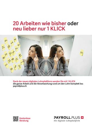 20 Arbeiten wie bisher oder
neu lieber nur 1 KLICK
Dank der neuen digitalen Lohnplattform werden Sie mit 1 KLICK
die ganze Arbeit und die Verantwortung rund um den Lohn komplett los:
payrollplus.ch
Die digitale Lohnplattform
Kostenlose
Beratung
 