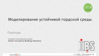 Моделирование устойчивой гордской среды. 
Подходы. 
инженерно-консультационная компания 
Smart Innovative Building Solutions 
20-е 
Сентября 
page 1 
www.IB2S.ru +7 (985) 238 0504 
 