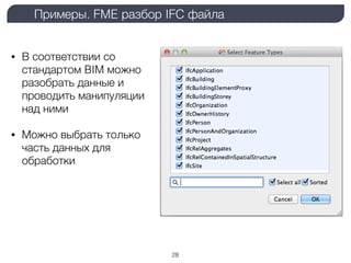 Примеры. FME разбор IFC файла
28
• В соответствии со
стандартом BIM можно
разобрать данные и
проводить манипуляции
над ними
• Можно выбрать только
часть данных для
обработки
 