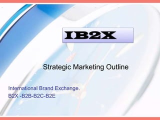 Strategic Marketing Outline

International Brand Exchange.
B2X -B2B-B2C-B2E
 
