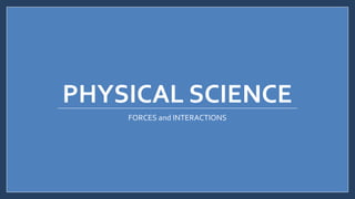 PHYSICAL SCIENCE
FORCES and INTERACTIONS
 