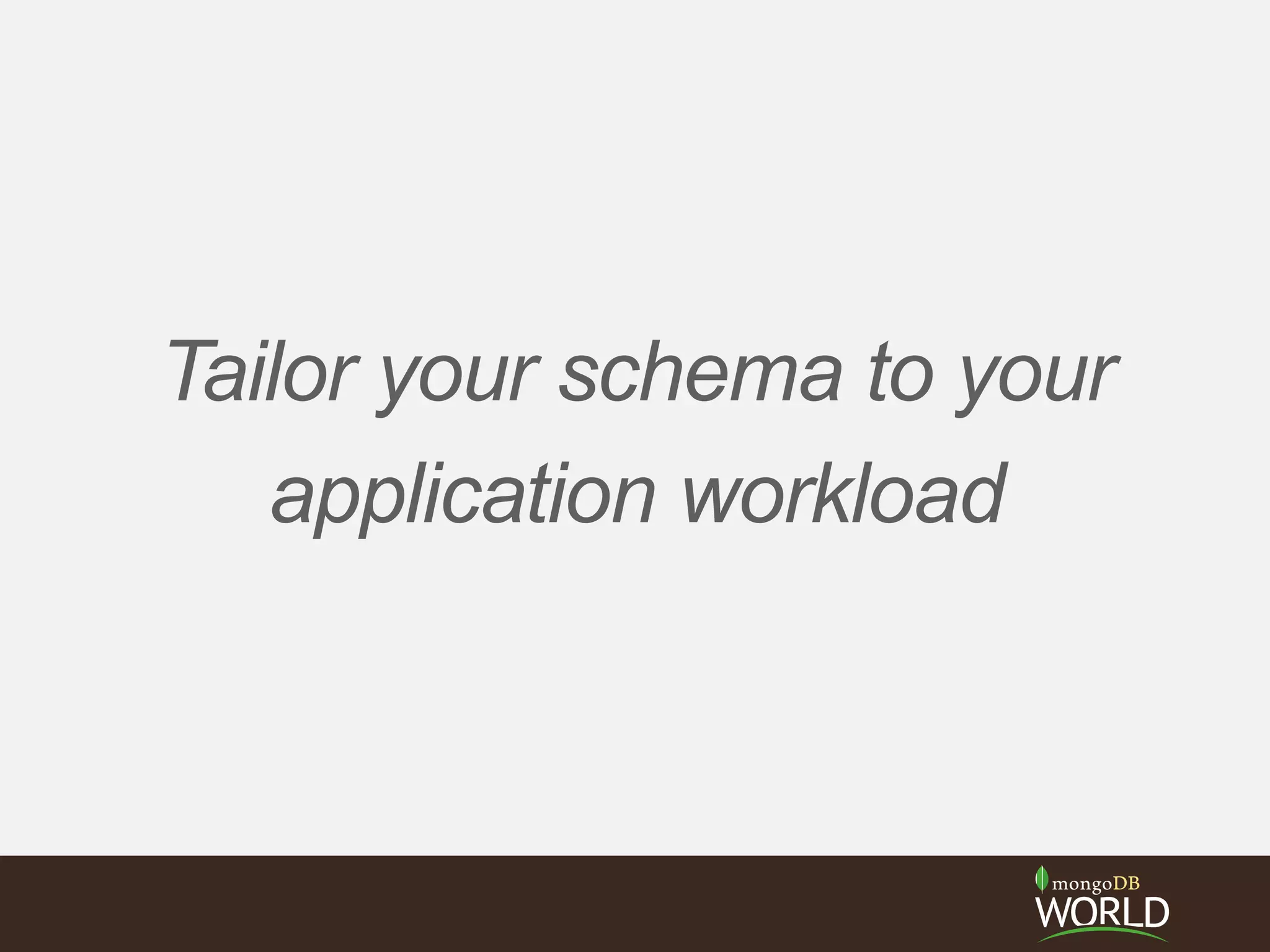 Tailor your schema to your
application workload
 