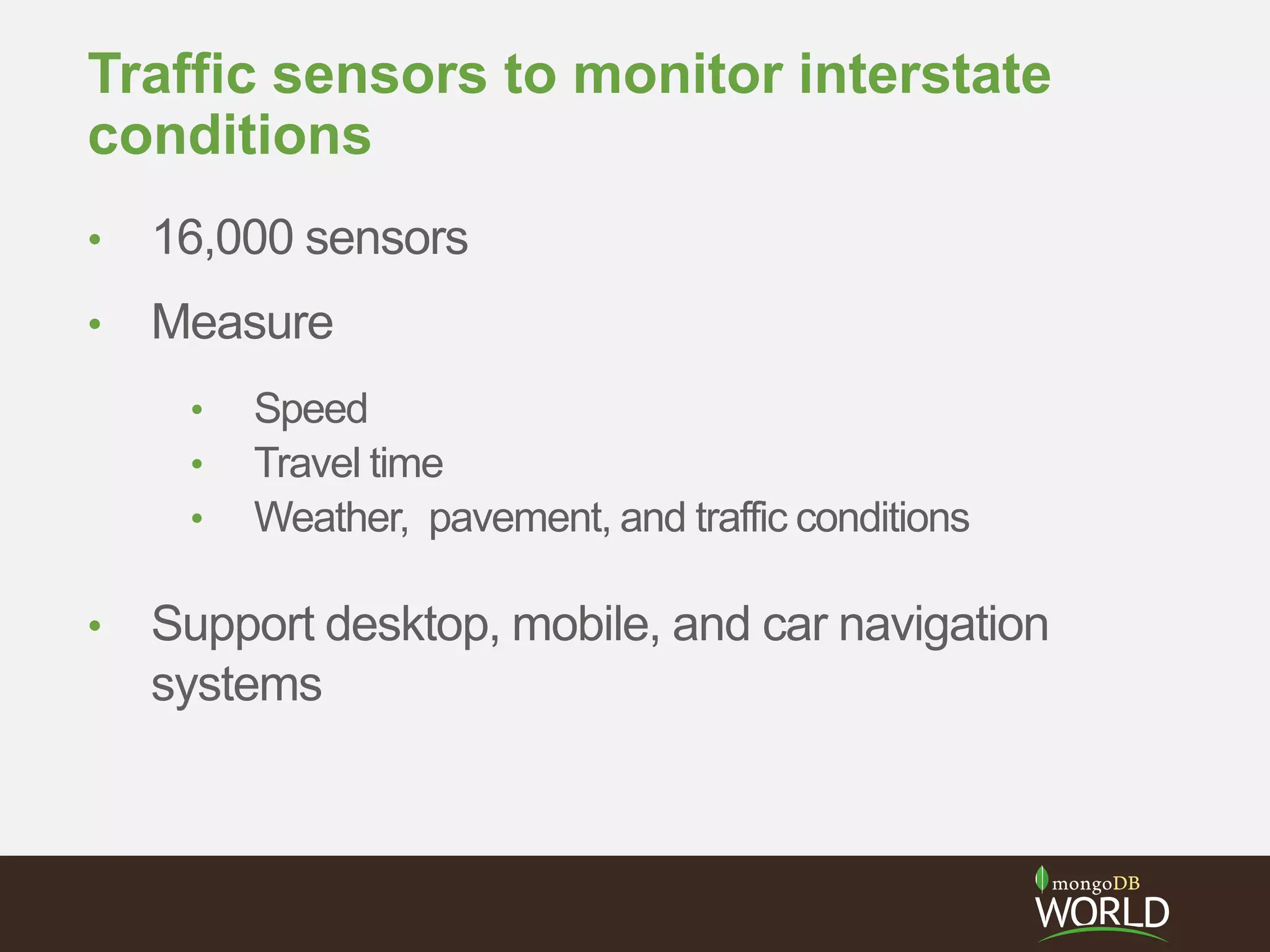 Traffic sensors to monitor interstate
conditions
• 16,000 sensors
• Measure
• Speed
• Travel time
• Weather, pavement, and traffic conditions
• Support desktop, mobile, and car navigation
systems
 