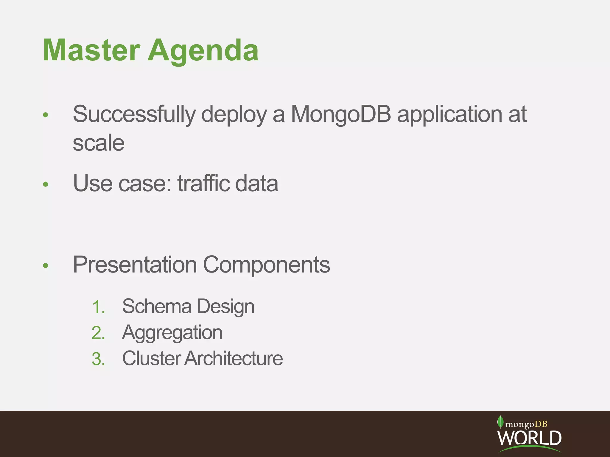 Master Agenda
• Successfully deploy a MongoDB application at
scale
• Use case: traffic data
• Presentation Components
1. Schema Design
2. Aggregation
3. ClusterArchitecture
 