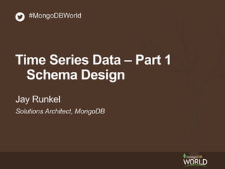 Solutions Architect, MongoDB
Jay Runkel
#MongoDBWorld
Time Series Data – Part 1
Schema Design
 