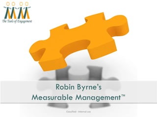 Robin Byrne’s
Measurable Management™
        Classified - Internal use
 