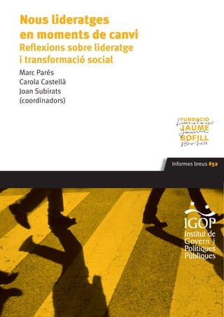 Informes breus #52 
Nous lideratges 
en moments de canvi 
Reflexions sobre lideratge 
i transformació social 
Marc Parés 
Carola Castellà 
Joan Subirats 
(coordinadors) 
 