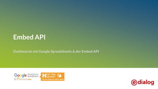 Embed API
Dashboards mit Google Spreadsheets & der Embed API
 