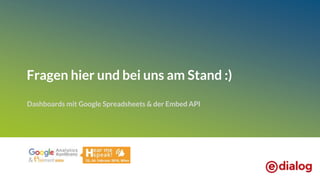 Fragen hier und bei uns am Stand :)
Dashboards mit Google Spreadsheets & der Embed API
 