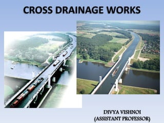 CROSS DRAINAGE WORKS
DIVYA VISHNOI
(ASSISTANT PROFESSOR)
 