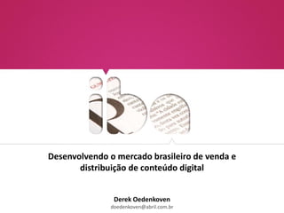 Desenvolvendo o mercado brasileiro de venda e
       distribuição de conteúdo digital


               Derek Oedenkoven
              doedenkoven@abril.com.br
 