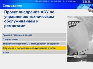 Обучение и поддержка продуктивного старта
Рамки и границы проекта
Управление проектом и методология внедрения
Проект внедрения АСУ по
управлению техническим
обслуживанием и
ремонтами
Содержание
Итоги
План проекта
 