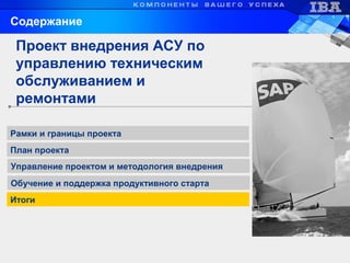 Обучение и поддержка продуктивного старта
Рамки и границы проекта
Управление проектом и методология внедрения
Проект внедрения АСУ по
управлению техническим
обслуживанием и
ремонтами
Содержание
Итоги
План проекта
 