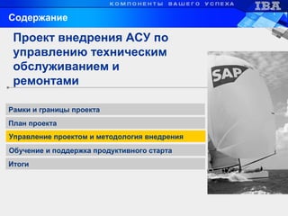 Обучение и поддержка продуктивного старта
Рамки и границы проекта
Управление проектом и методология внедрения
Проект внедрения АСУ по
управлению техническим
обслуживанием и
ремонтами
Содержание
Итоги
План проекта
 