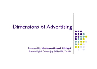 Dimensions of Advertising	

Presented by: Nadeem Ahmed Siddiqui	

Business Communication	

Institute of Business Administration	

Karachi, Pakistan	

	

www.proadsol.com	

 