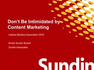 Don’t Be Intimidated by
Content Marketing
Indiana Bankers Association 2016
Kristin Sundin Brandt
Sundin Associates
 