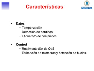 Características Datos Temporización Detección de perdidas Etiquetado de contenidos Control Realimentación de QoS Estimación de miembros y detección de bucles. 
