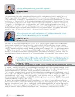 Prof. Nagendra Hegde holds Master’s degree in Business Administration from Vishweshwaraiah Technological University (VTU). Prof.
Nagendra Hegde is a MBA (Marketing) graduate from one of the well-known Business Schools, Siddaganga Institute of Management
Studies, Tumkur. Having accomplished that, he has worked in various capacities in companies that have operations in FMCG and Telecom
arena. His roles and responsibilities have been Sales and Marketing Operations Centric, particularly the business development through
Channel network. The work experience across the FMCG and telecom sectors have exposed him to various business functions such as
Product Design and Development, Strategic Planning (Operations), Sales, Promotion, Logistics Management, etc. He has worked in
Senior Management positions for 4 years out of total 13 years of work experience. His foray into Academics is with a passion of imparting
working knowledge to the young management students. Sales and Distribution, Consumer Behaviour, Rural Marketing are his favorite
subjects. Prof. Hegde is NET qualified. He is also coordinator of IBA’s strategic initiative “IBA Marketing Forum (IBAMF)”.
Prof. Nagendra Hegde
BBA, MBA
"Inspiring students for enduring professional approach"
Prof. Smita is a Marketing Professor at Indus Business Academy. She has studied Management from Kousali Institute of Management
Studies, Dharwad. After a short stint in NKSSIA Industries as a CEO she shifted to academics. She is having more than 14 years of
teaching experience. She has also worked as Principal for SDM Institute for Management Studies, Hubli. She was the active member of
Governing Council at JSS and has also worked as Chairman and Chief examiner for Examination Board, KUD. Presently she is pursuing
her Ph.D from Tumkur University and her area of research is E-Branding. She received ‘Best Paper presentation Award’ in 2012 for her
research on “Consumer Psychological-contract”. She has presented 35 papers in National and International Conferences credited with
research publications in various referred journals. She has chaired the National level seminars and judged various management events.
Prof. Smita M. Gaikwad
BBA, MBA, M.Phil, (PhD)
"Moulding students with formidable combination of innovative theories and creative
practicals which make them reach peak of excellence"
Dr. Nandeesh V. Hiremath is a multi-skilled and techno-management professional with over 24 years of experience in Teaching, Training,
Consultancy, Research and Higher Education Administration & Management. He is currently involved at IBA in Teaching (HRM, General
management & Entrepreneurship Development), managing MDPs & Industry-Institute Interaction (I3) initiatives.
Prior to joining IBA, Dr. Nandeesh has held various senior academic leadership positions at Bangalore as Principal (Ramaiah Institute of
Business Studies, RIBS/ RIMS), Professor & Director – Industry & Academic Collaborations (CMR University), Professor & Dean (IBMR –
International Business School), Professor & Asst. Dean (International Institute of Business Studies). As Senior Faculty & Director at
National Institute of Rural Banking (NIRB), which is a NABARD-funded training institute, he has trained over 12,500 Bank Executives and
earlier worked as Manager-R&D (Tropica Seeds Pvt.Ltd.).
Dr. Nandeesh has attended, presented & published over 50 research papers in many National & International Conferences /Seminars/
Symposia and journals. He has undergone Special ‘FDP on Entrepreneurship’ from Entrepreneurship Development Institute of India (EDII)
& a trained ‘Entrepreneurship Educator’ from EDII. He is proactively associated with professional bodies like NHRD, NIPM, QCFI, ISTD,
BMA, ICBE, etc. and passionately engages in contributing to Rotary International since 2003. His special interests include Consultancy
with NGOs, Professional networking, Intellectual Property Rights (IPRs), Career mentoring to students & youth from rural India.
Dr. Nandeesh V Hiremath
M.Sc.(Agri.), MBA (HRM & Marketing), PhD, PGDHRM, PGDRD, CCIPRs & ACBT&IPRs (WIPO Worldwide Academy, Switzerland)
"I shall strive to build and mould the youth at IBA not just for a post-graduation, but for a
'glorious Career' as effective managers and 'successful Life' as responsible citizens”
12 | IBA Bangalore | www.iba.ac.in
 