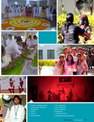 12
9
6
7
8
10
11
1. Archish - Management Fest
2. Janamashtami celebration
3. Kalakshetra
4. Archish
5. Archish
6. Holi celebration
7. Holi Celebrations
8. Onam Celebration
9. Onam Celebration
10. Kalakshetra
11. Ganesh Chaturthi
12 Independence Day Celebrations
www.iba.ac.in | IBA Bangalore | 73
 