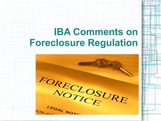 IBA Comments on
Foreclosure Regulation
 