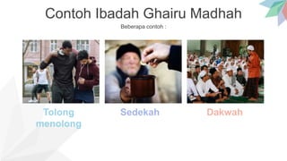 Contoh Ibadah Ghairu Madhah
Beberapa contoh :
Tolong
menolong
Sedekah Dakwah
 
