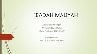 IBADAH MALIYAH
Di susun oleh kelompok 4
Misnawati 19.23.021865
Hairul Pebriyanto 19.23.021867
Dosen Pengampu:
Bpk. Drs. H. Sopyan Sori, M.Pd
 
