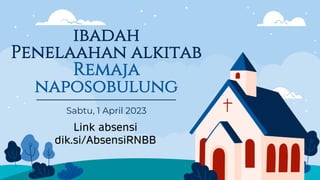 ibadah
Penelaahan alkitab
Remaja
naposobulung
Sabtu, 1 April 2023
Link absensi
dik.si/AbsensiRNBB
 