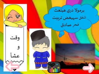 ‫وقت‬
‫و‬
‫عشأ‬
‫هيلغث‬‫ي‬‫در‬ ‫برموال‬
‫شفق‬‫تربي‬ ‫سهيغض‬‫ت‬
‫فجر‬‫صادق‬
 