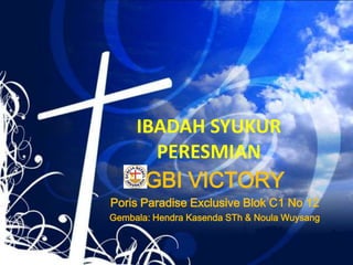 IBADAH SYUKUR
PERESMIAN
GBI VICTORY
Poris Paradise Exclusive Blok C1 No 12
Gembala: Hendra Kasenda STh & Noula Wuysang
 