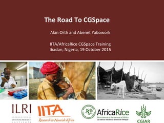 The Road To CGSpace
Alan Orth and Abenet Yabowork
IITA/AfricaRice CGSpace Training
Ibadan, Nigeria, 19 October 2015
 