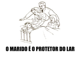 O MARIDO É O PROTETOR DO LAR
 