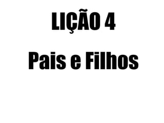 LIÇÃO 4
Pais e Filhos
 