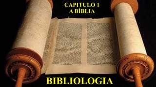 BIBLIOLOGIA
CAPITULO 1
A BÍBLIA
 
