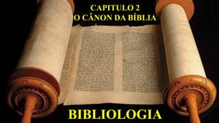 BIBLIOLOGIA
CAPITULO 2
O CÂNON DA BÍBLIA
 