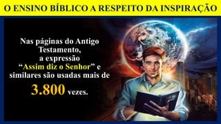 Nas páginas do Antigo
Testamento,
a expressão
“Assim diz o Senhor” e
similares são usadas mais de
3.800 vezes.
O ENSINO BÍBLICO A RESPEITO DA INSPIRAÇÃO
 