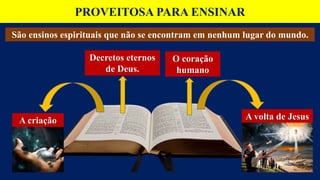 PROVEITOSA PARA ENSINAR
São ensinos espirituais que não se encontram em nenhum lugar do mundo.
A criação A volta de Jesus
Decretos eternos
de Deus.
O coração
humano
 