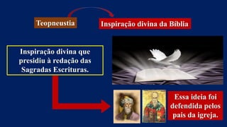 Teopneustia Inspiração divina da Bíblia
Inspiração divina que
presidiu à redação das
Sagradas Escrituras.
Essa ideia foi
defendida pelos
pais da igreja.
 