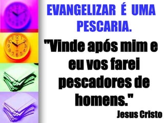 EVANGELIZAR É UMA
PESCARIA.
"Vinde após mim e
eu vos farei
pescadores de
homens."
Jesus Cristo
 