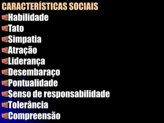 CARACTERÍSTICAS SOCIAIS
Habilidade
Tato
Simpatia
Atração
Liderança
Desembaraço
Pontualidade
Senso de responsabilidade
Tolerância
Compreensão
 