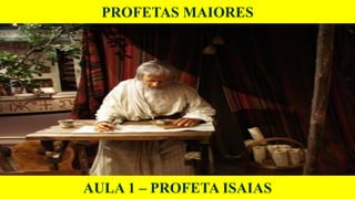 PROFETAS MAIORES
AULA 1 – PROFETA ISAIAS
 
