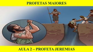PROFETAS MAIORES
AULA 2 – PROFETA JEREMIAS
 