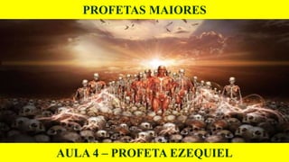 PROFETAS MAIORES
AULA 4 – PROFETA EZEQUIEL
 