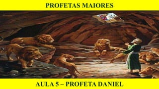 PROFETAS MAIORES
AULA 5 – PROFETA DANIEL
 