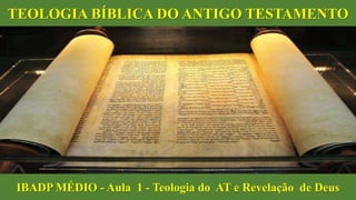 TEOLOGIA BÍBLICA DO ANTIGO TESTAMENTO
IBADP MÉDIO - Aula 1 - Teologia do AT e Revelação de Deus
 