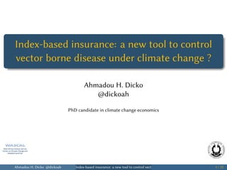 .
......
Index-based insurance: a new tool to control
vector borne disease under climate change ?
Ahmadou H. Dicko
@dickoah
PhD candidate in climate change economics
Ahmadou H. Dicko @dickoah Index-based insurance: a new tool to control vector borne disease under climate change ? 1 / 25
 